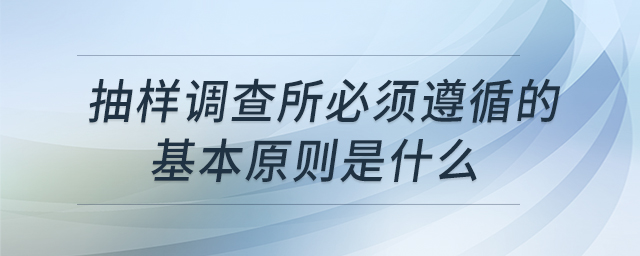 抽樣調(diào)查所必須遵循的基本原則是什么