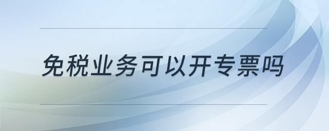 免稅業(yè)務(wù)可以開(kāi)專票嗎