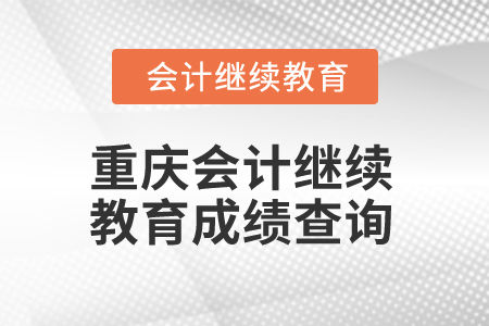 2025年重慶會計人員繼續(xù)教育成績查詢