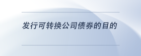 發(fā)行可轉(zhuǎn)換公司債券的目的