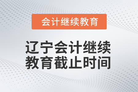 2025年遼寧會計人員繼續(xù)教育截止時間