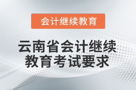 2025年云南省會計人員繼續(xù)教育考試要求