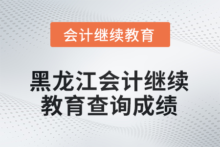 2025年黑龍江會(huì)計(jì)人員繼續(xù)教育如何查詢成績？