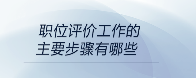職位評(píng)價(jià)工作的主要步驟有哪些