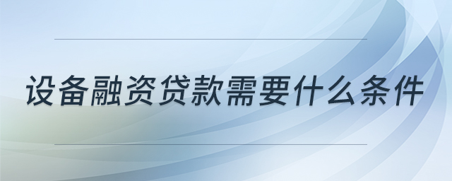 設(shè)備融資貸款需要什么條件