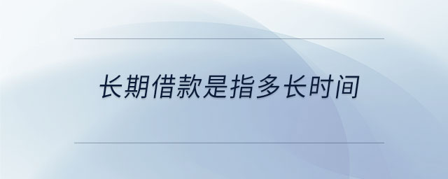 長(zhǎng)期借款是指多長(zhǎng)時(shí)間