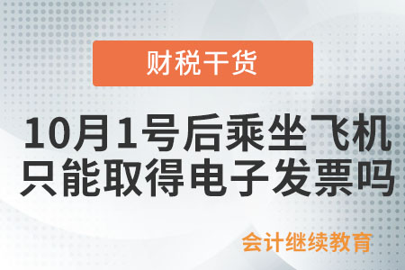 10月1號(hào)之后乘坐飛機(jī)只能取得電子發(fā)票嗎？