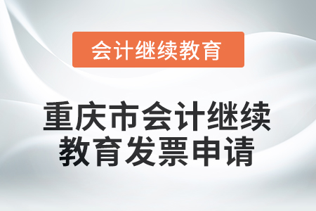 2025年重慶市會計繼續(xù)教育發(fā)票申請流程