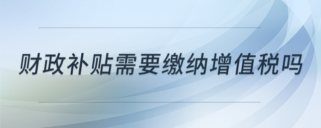 財政補貼需要繳納增值稅嗎