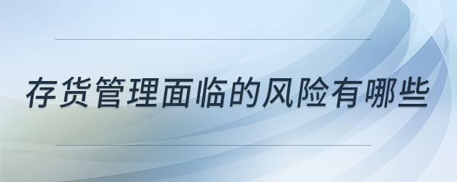 存貨管理面臨的風(fēng)險(xiǎn)有哪些