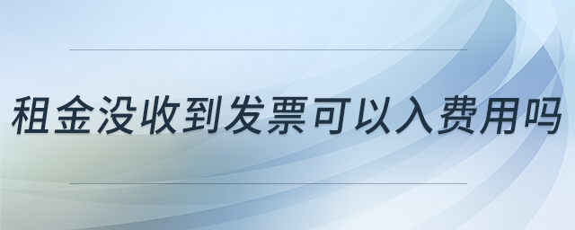 租金沒收到發(fā)票可以入費(fèi)用嗎