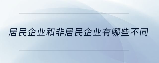 居民企業(yè)和非居民企業(yè)有哪些不同