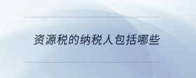 資源稅的納稅人包括哪些