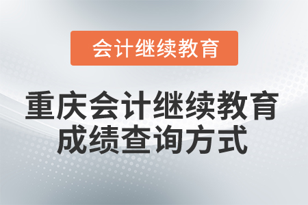 2025年重慶會(huì)計(jì)人員繼續(xù)教育成績(jī)查詢方式
