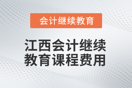 2025年江西會計人員繼續(xù)教育課程費用