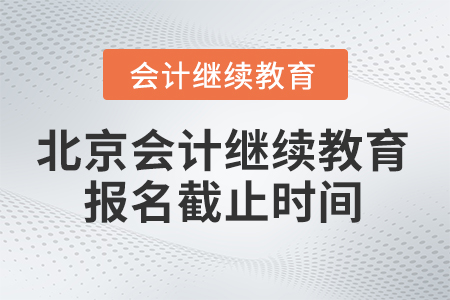 2025年北京會(huì)計(jì)繼續(xù)教育報(bào)名截止時(shí)間