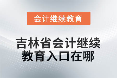 2025年度吉林省會(huì)計(jì)繼續(xù)教育入口在哪？
