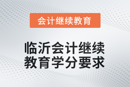2025年山東臨沂會(huì)計(jì)繼續(xù)教育學(xué)分要求
