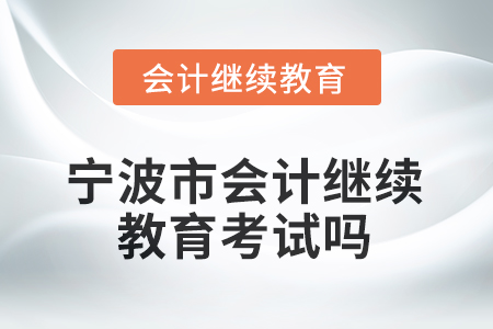 2025年寧波市會計繼續(xù)教育考試嗎？