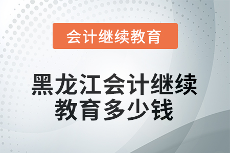 2025年黑龍江會計繼續(xù)教育多少錢？