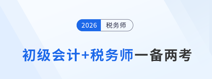 2026年初級會計報名開啟！如何高效“一備兩考”稅務(wù)師？