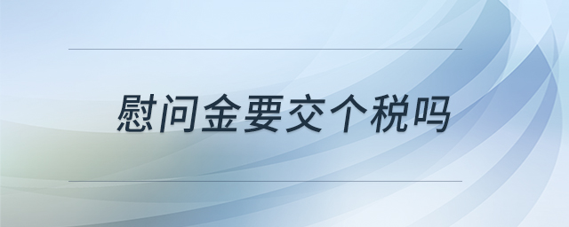 慰問金要交個稅嗎 慰問金要交個稅嗎
