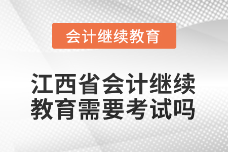 2025年江西省會(huì)計(jì)人員繼續(xù)教育需要考試嗎？