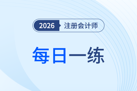2026年注冊(cè)會(huì)計(jì)師考試每日一練匯總4.15