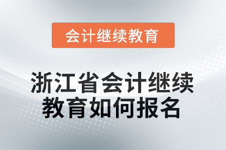 2025年浙江省會計人員繼續(xù)教育如何報名？