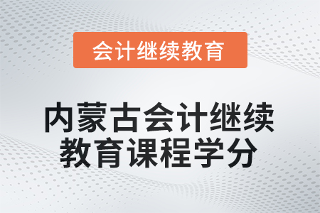 2025年度內(nèi)蒙古會(huì)計(jì)繼續(xù)教育課程學(xué)分要求