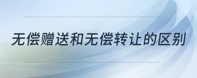 無(wú)償贈(zèng)送和無(wú)償轉(zhuǎn)讓的區(qū)別