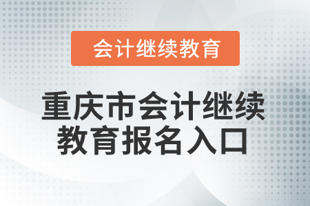 2025年重慶市會計繼續(xù)教育報名入口