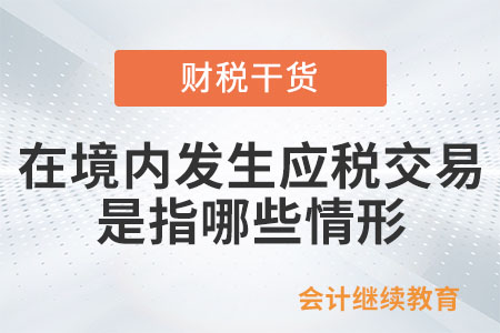 在境內(nèi)發(fā)生應(yīng)稅交易是指哪些情形？