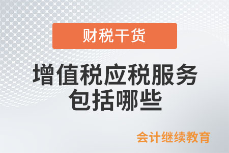 增值稅應(yīng)稅服務(wù)包括哪些？