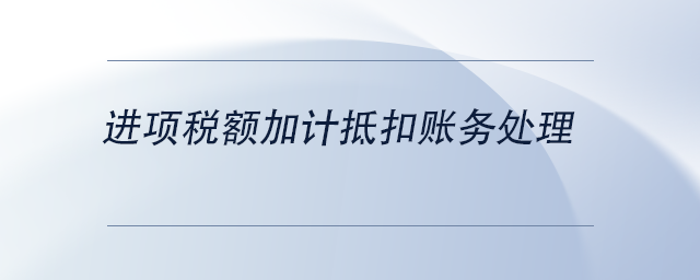 中級會計進項稅額加計抵扣賬務(wù)處理