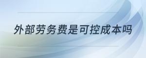 外部勞務(wù)費(fèi)是可控成本嗎