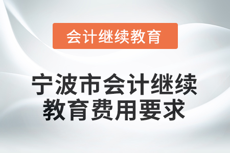 2026年寧波市會(huì)計(jì)繼續(xù)教育費(fèi)用要求