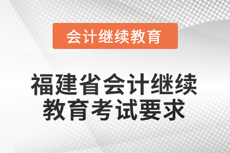 2026年福建省會計(jì)繼續(xù)教育考試要求