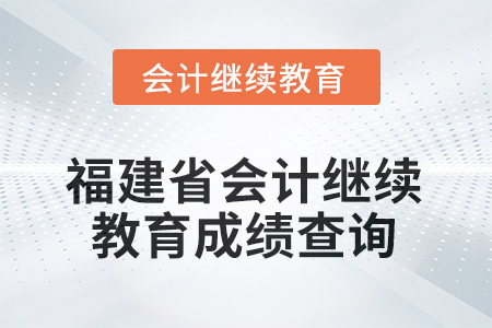 2026年福建省會計繼續(xù)教育成績查詢方式