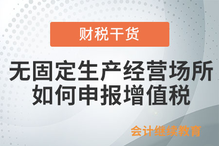無固定生產(chǎn)經(jīng)營(yíng)場(chǎng)所納稅人向哪里申報(bào)繳納增值稅？