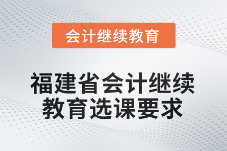 2026年福建省會(huì)計(jì)繼續(xù)教育選課要求
