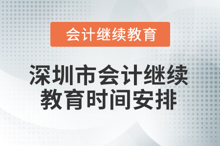 2025年深圳市會(huì)計(jì)人員繼續(xù)教育時(shí)間安排