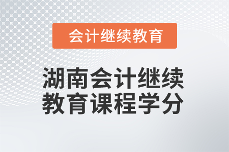 2025年湖南會計人員繼續(xù)教育課程學分