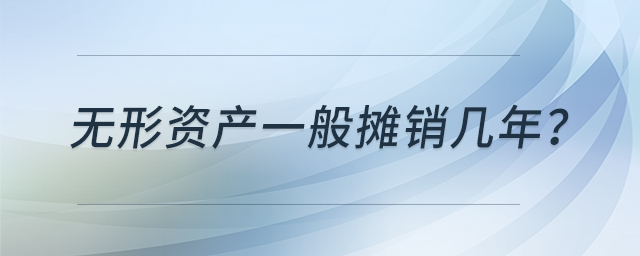 無(wú)形資產(chǎn)一般攤銷幾年？