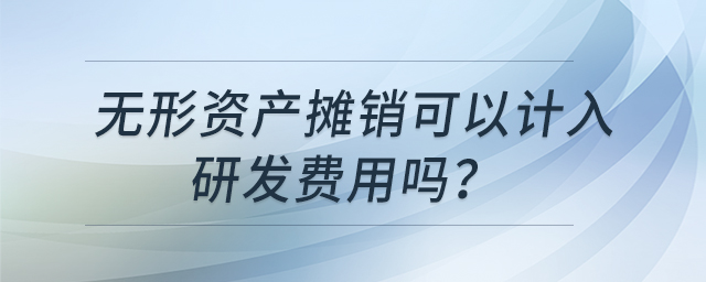 無形資產(chǎn)攤銷可以計入研發(fā)費用嗎？