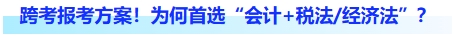 跨考首年報考方案！為何首選“會計+稅法、經(jīng)濟法”？