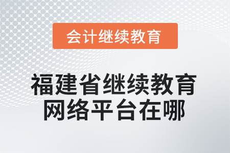 2026年福建省繼續(xù)教育網(wǎng)絡(luò)平臺在哪？