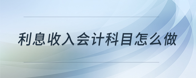 利息收入會(huì)計(jì)科目怎么做