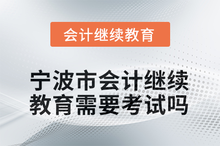 2026年寧波市會計繼續(xù)教育需要考試嗎？