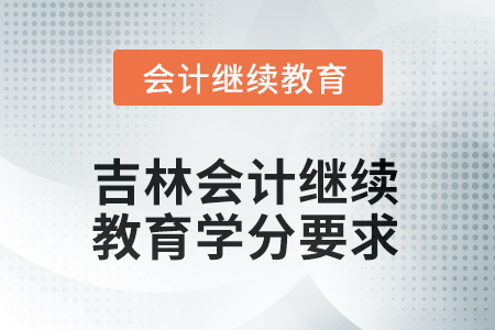 2025年度吉林會(huì)計(jì)繼續(xù)教育學(xué)分要求